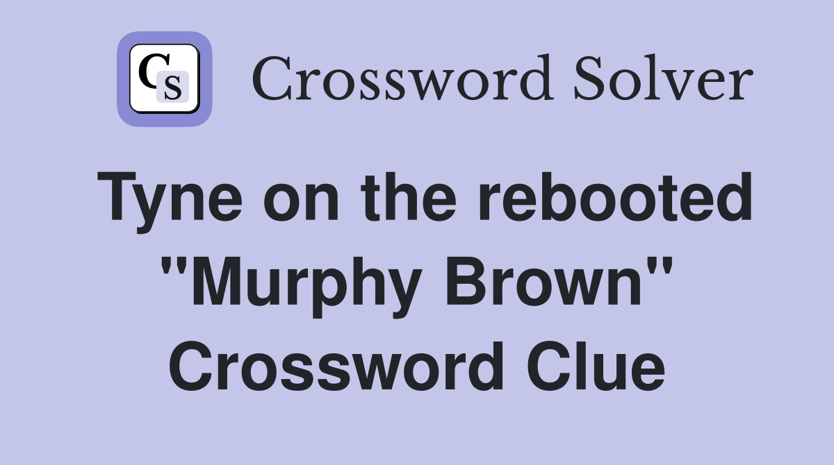 Tyne on the rebooted "Murphy Brown" Crossword Clue Answers